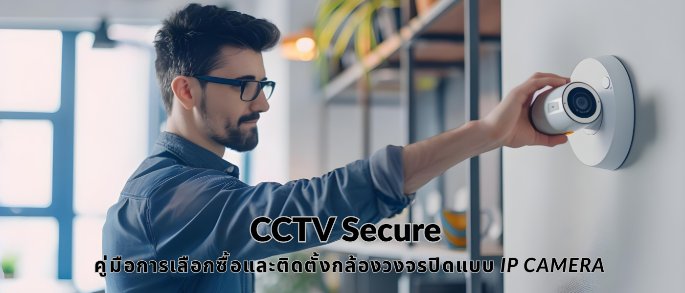 CCTV Secure – คู่มือการเลือกซื้อและติดตั้งกล้องวงจรปิดแบบ IP Camera